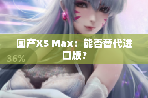 国产XS Max：能否替代进口版？