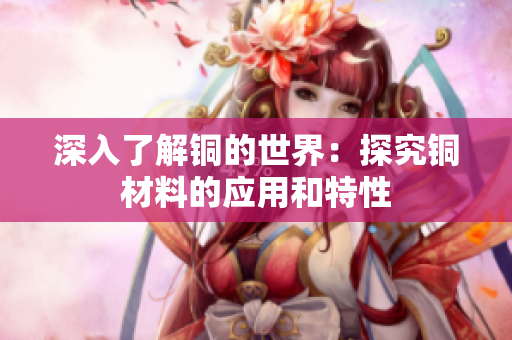 深入了解铜的世界：探究铜材料的应用和特性