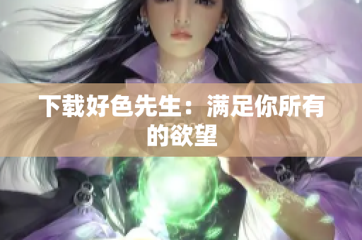 下载好色先生：满足你所有的欲望