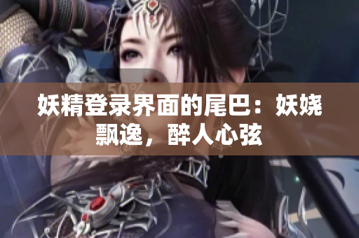 妖精登录界面的尾巴：妖娆飘逸，醉人心弦
