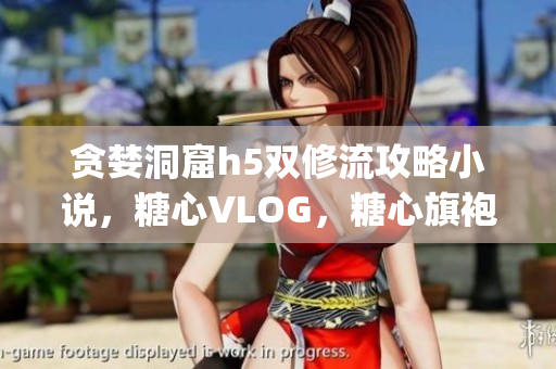 贪婪洞窟h5双修流攻略小说，糖心VLOG，糖心旗袍茶艺老师nana的背景340----8nlgXB1f6wnO