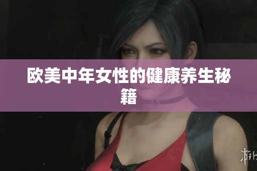 欧美中年女性的健康养生秘籍