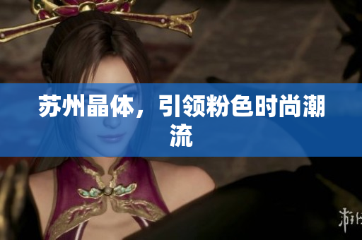 苏州晶体，引领粉色时尚潮流