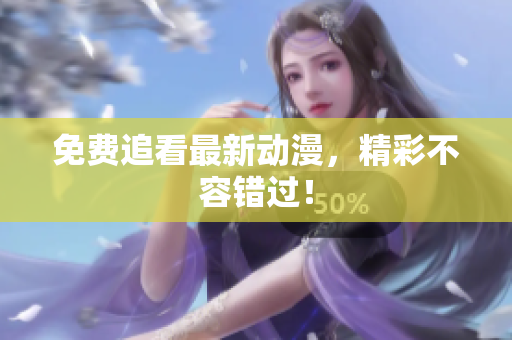 免费追看最新动漫，精彩不容错过！