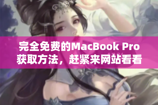 完全免费的MacBook Pro获取方法，赶紧来网站看看吧！