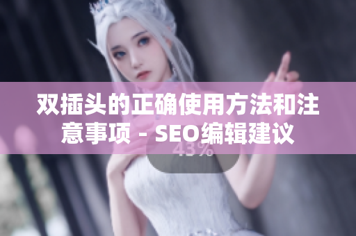双插头的正确使用方法和注意事项 - SEO编辑建议