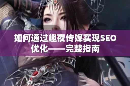 如何通过趣夜传媒实现SEO优化——完整指南