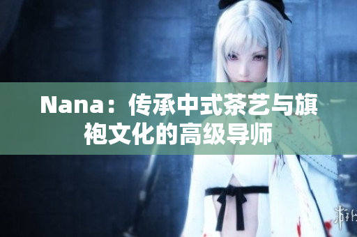 Nana：传承中式茶艺与旗袍文化的高级导师