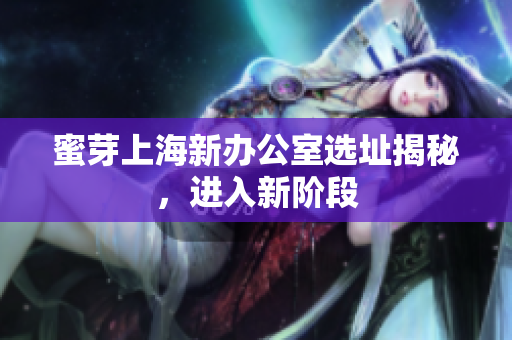 蜜芽上海新办公室选址揭秘，进入新阶段