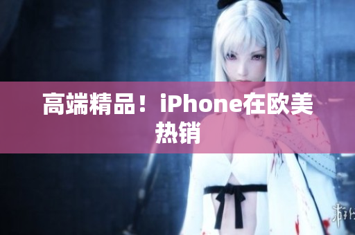 高端精品！iPhone在欧美热销
