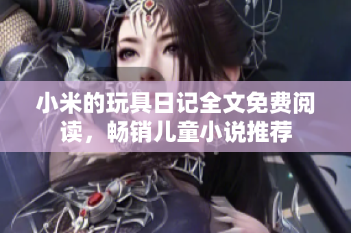 小米的玩具日记全文免费阅读，畅销儿童小说推荐