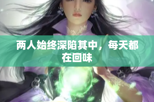 两人始终深陷其中，每天都在回味