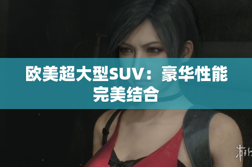欧美超大型SUV：豪华性能完美结合