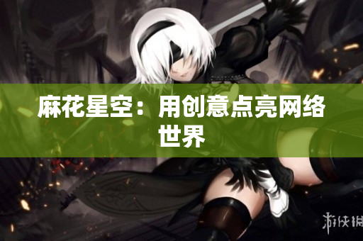 麻花星空：用创意点亮网络世界