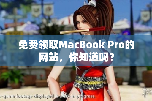 免费领取MacBook Pro的网站，你知道吗？