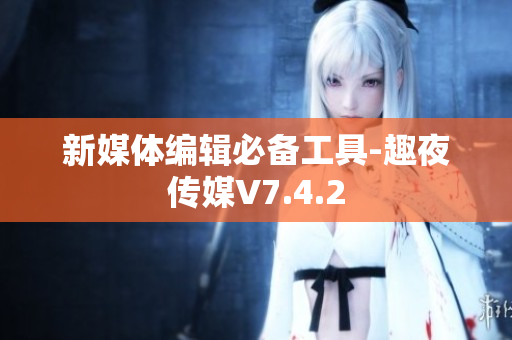 新媒体编辑必备工具-趣夜传媒V7.4.2