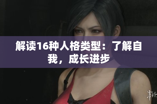 解读16种人格类型：了解自我，成长进步