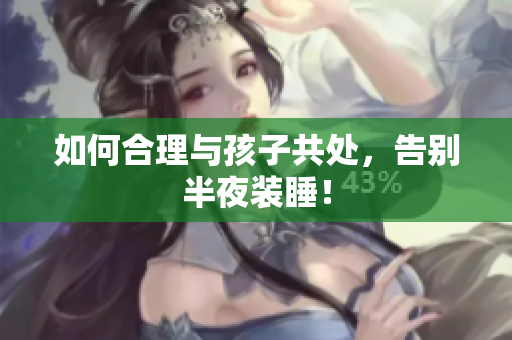 如何合理与孩子共处，告别半夜装睡！
