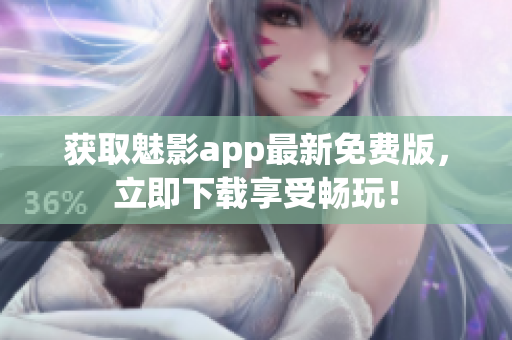 获取魅影app最新免费版，立即下载享受畅玩！
