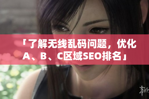 「了解无线乱码问题，优化A、B、C区域SEO排名」