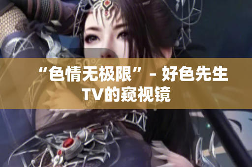 “色情无极限”– 好色先生TV的窥视镜