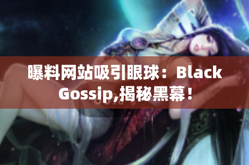 曝料网站吸引眼球：BlackGossip,揭秘黑幕！