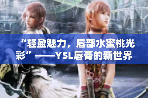 “轻盈魅力，唇部水蜜桃光彩”——YSL唇膏的新世界