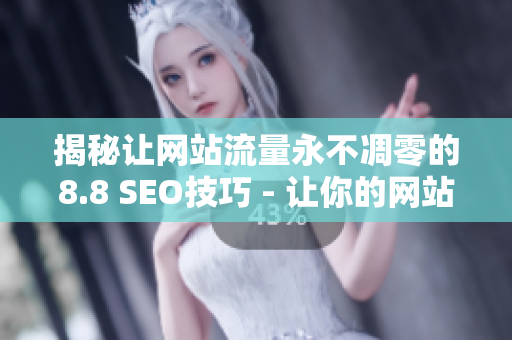 揭秘让网站流量永不凋零的8.8 SEO技巧 - 让你的网站流量永不衰退的8.8 SEO策略