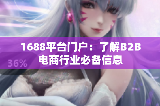 1688平台门户：了解B2B电商行业必备信息