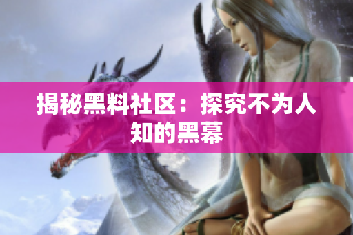 揭秘黑料社区：探究不为人知的黑幕