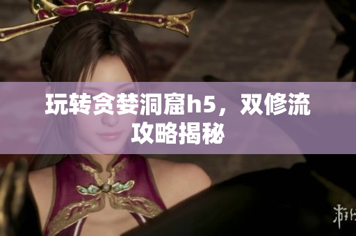 玩转贪婪洞窟h5，双修流攻略揭秘