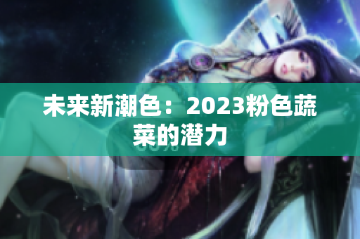 未来新潮色：2023粉色蔬菜的潜力