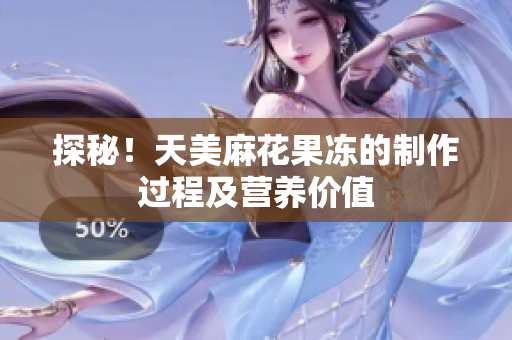 探秘！天美麻花果冻的制作过程及营养价值