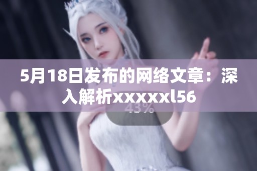 5月18日发布的网络文章：深入解析xxxxxl56
