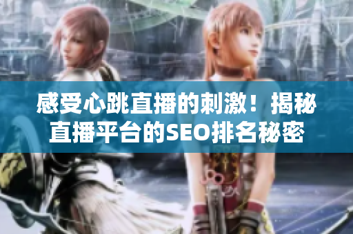 感受心跳直播的刺激！揭秘直播平台的SEO排名秘密