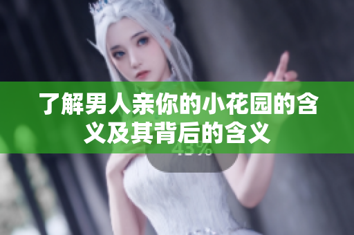 了解男人亲你的小花园的含义及其背后的含义