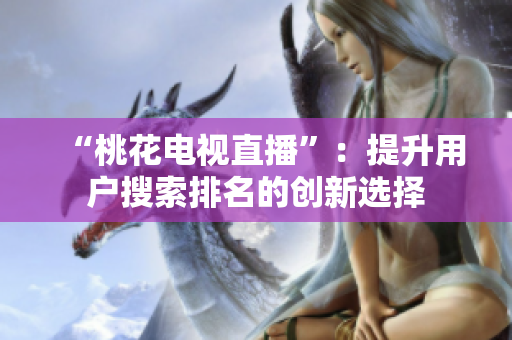 “桃花电视直播”：提升用户搜索排名的创新选择