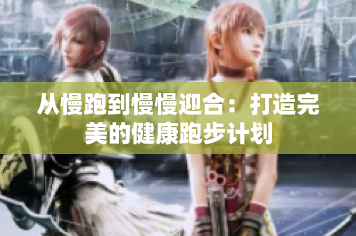 从慢跑到慢慢迎合：打造完美的健康跑步计划