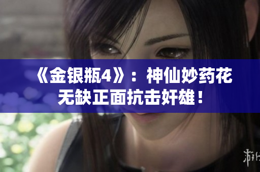 《金银瓶4》：神仙妙药花无缺正面抗击奸雄！