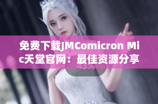 免费下载JMComicron Mic天堂官网：最佳资源分享