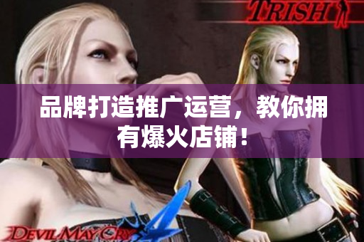 品牌打造推广运营，教你拥有爆火店铺！