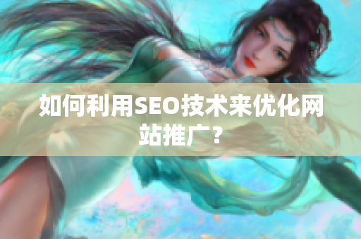 如何利用SEO技术来优化网站推广？