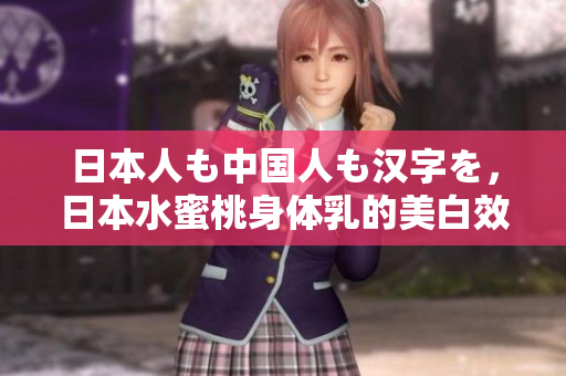 日本人も中国人も汉字を，日本水蜜桃身体乳的美白效果，日本一线和三线的区别281