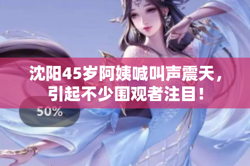 沈阳45岁阿姨喊叫声震天，引起不少围观者注目！
