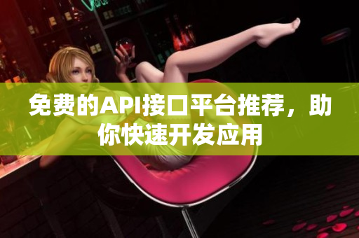 免费的API接口平台推荐，助你快速开发应用