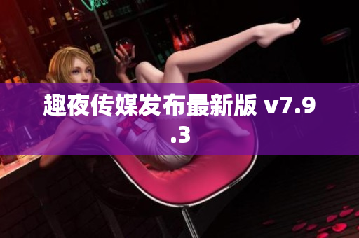 趣夜传媒发布最新版 v7.9.3