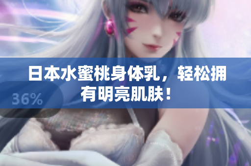 日本水蜜桃身体乳，轻松拥有明亮肌肤！