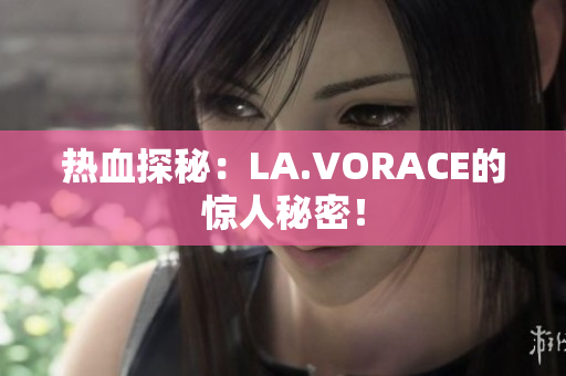 热血探秘：LA.VORACE的惊人秘密！