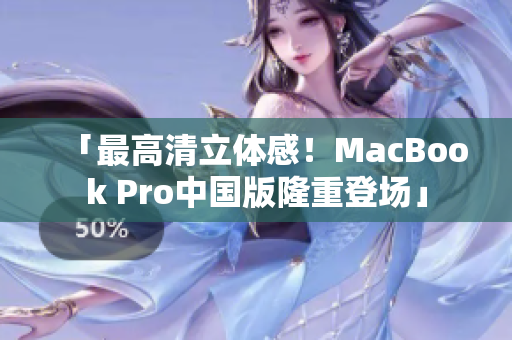 「最高清立体感！MacBook Pro中国版隆重登场」