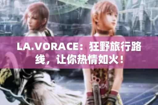 LA.VORACE：狂野旅行路线，让你热情如火！
